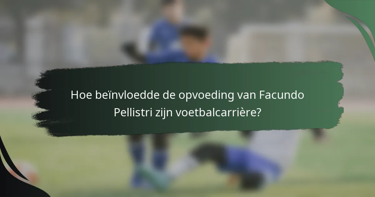 Hoe beïnvloedde de opvoeding van Facundo Pellistri zijn voetbalcarrière?