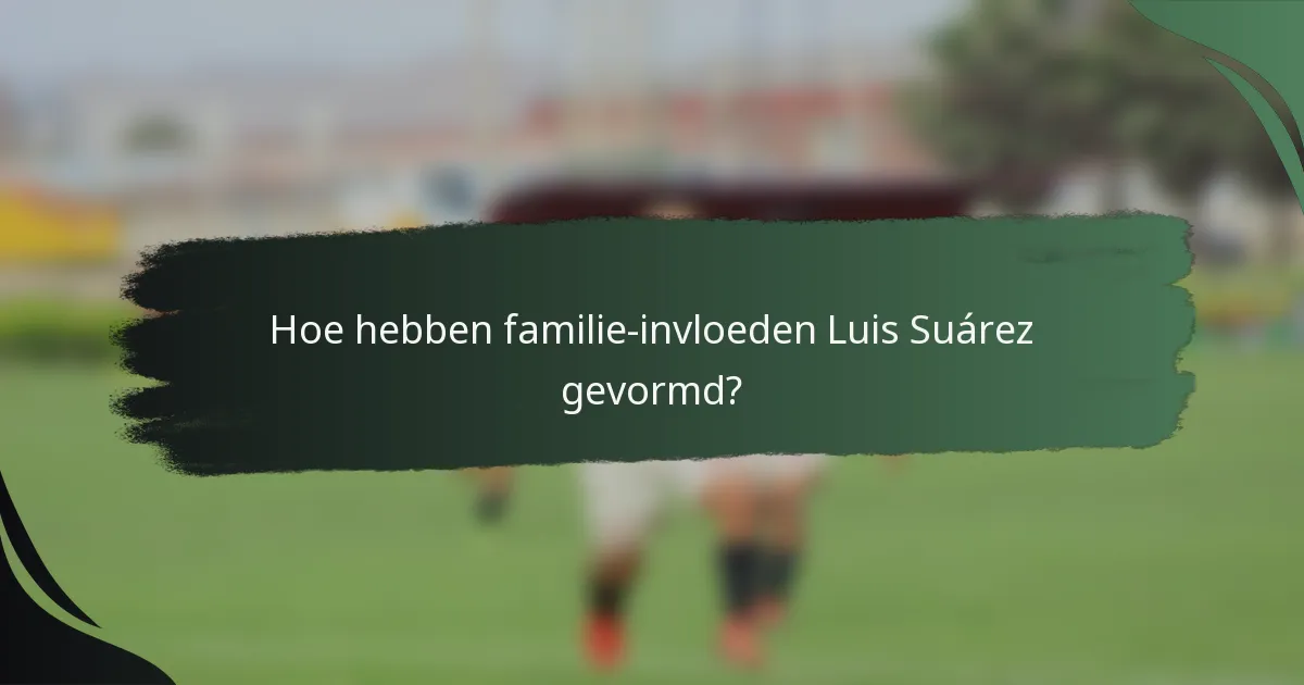 Hoe hebben familie-invloeden Luis Suárez gevormd?
