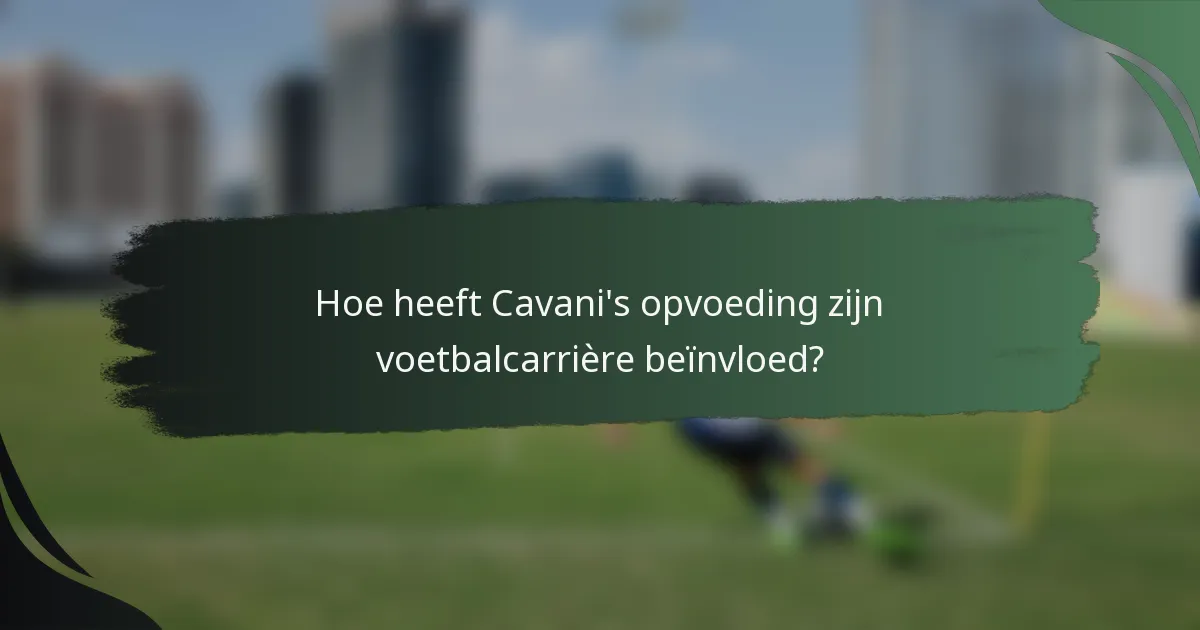 Hoe heeft Cavani's opvoeding zijn voetbalcarrière beïnvloed?