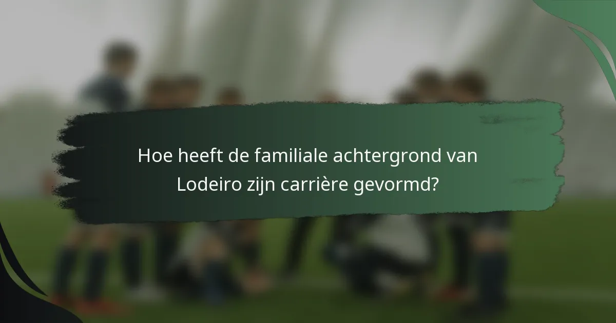 Hoe heeft de familiale achtergrond van Lodeiro zijn carrière gevormd?