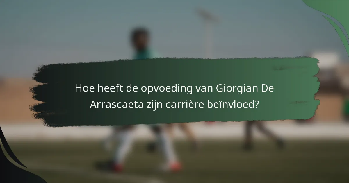 Hoe heeft de opvoeding van Giorgian De Arrascaeta zijn carrière beïnvloed?