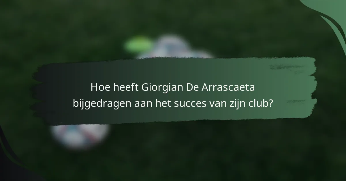 Hoe heeft Giorgian De Arrascaeta bijgedragen aan het succes van zijn club?
