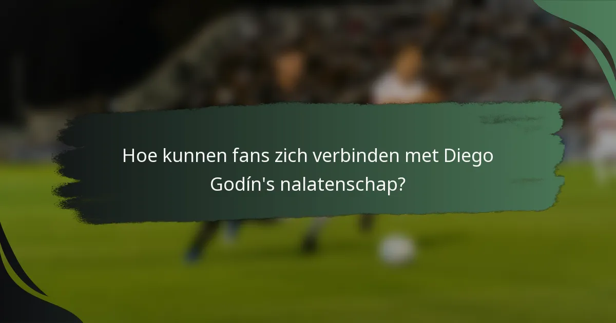 Hoe kunnen fans zich verbinden met Diego Godín's nalatenschap?