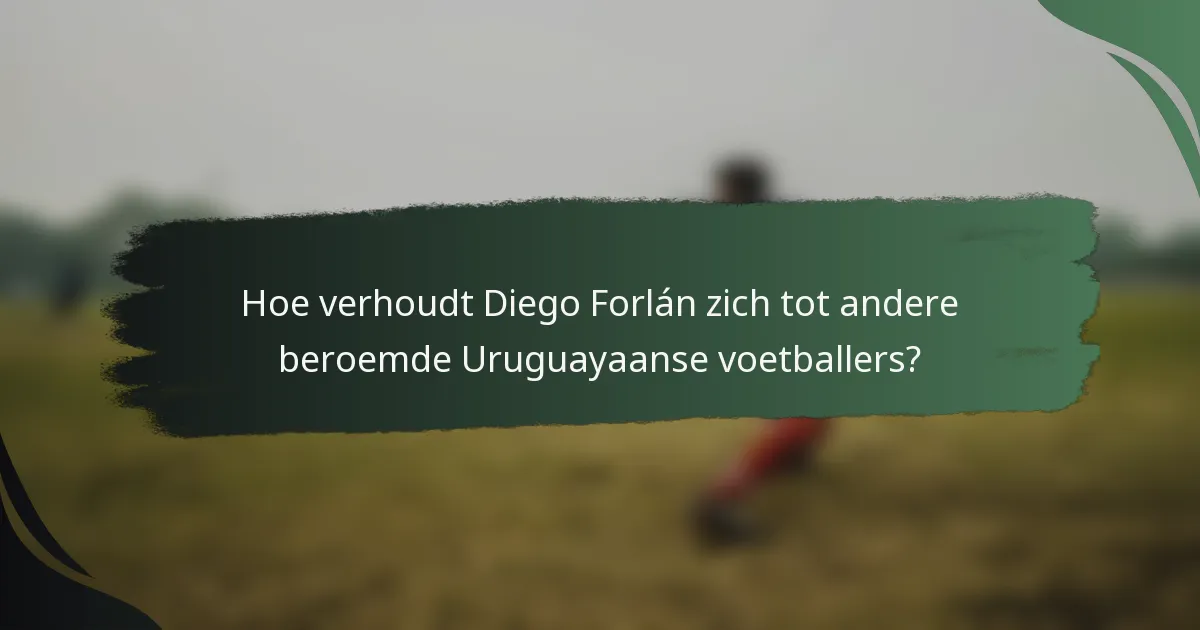 Hoe verhoudt Diego Forlán zich tot andere beroemde Uruguayaanse voetballers?
