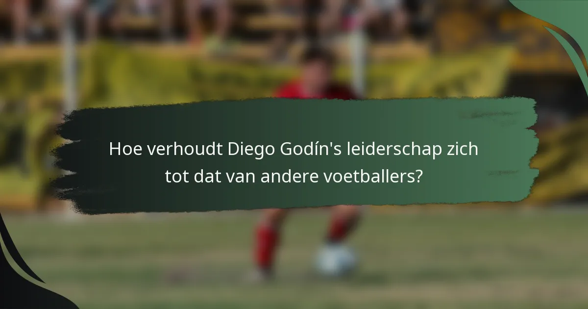 Hoe verhoudt Diego Godín's leiderschap zich tot dat van andere voetballers?