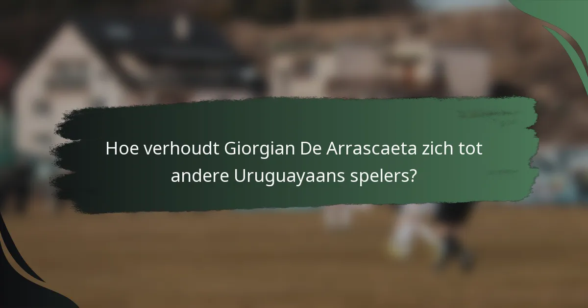 Hoe verhoudt Giorgian De Arrascaeta zich tot andere Uruguayaans spelers?