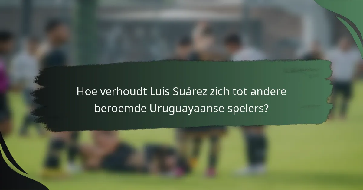 Hoe verhoudt Luis Suárez zich tot andere beroemde Uruguayaanse spelers?