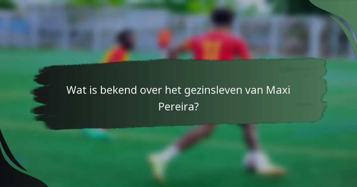 Wat is bekend over het gezinsleven van Maxi Pereira?