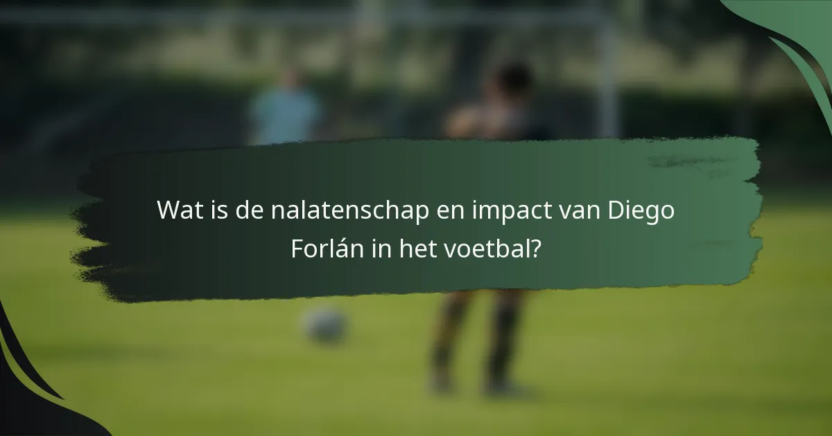 Wat is de nalatenschap en impact van Diego Forlán in het voetbal?