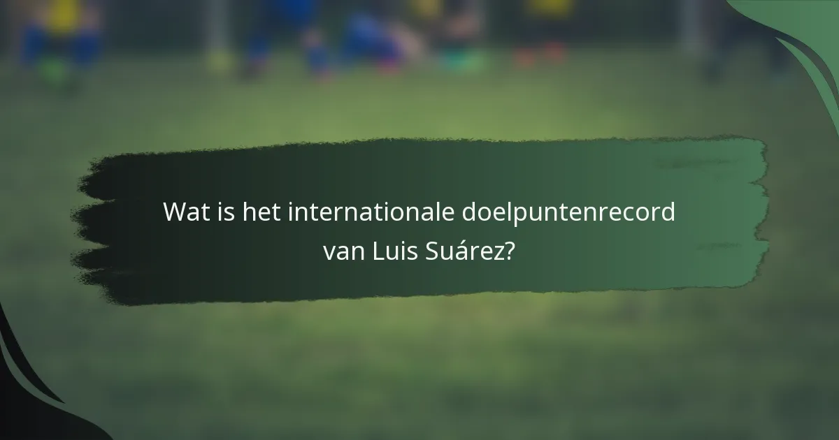 Wat is het internationale doelpuntenrecord van Luis Suárez?