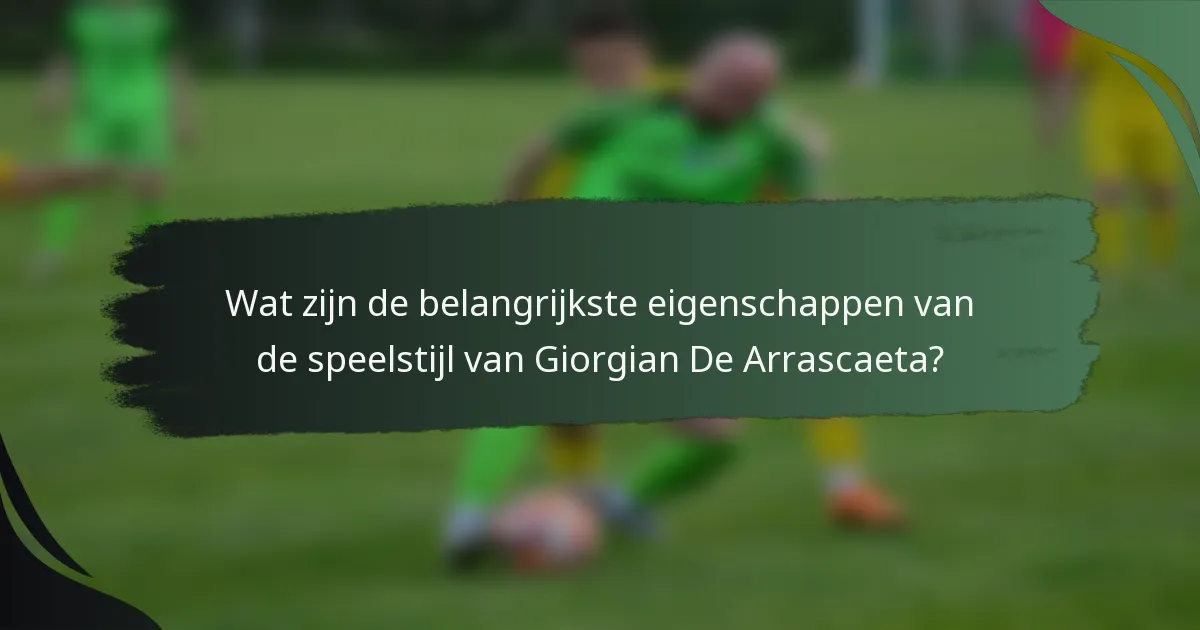 Wat zijn de belangrijkste eigenschappen van de speelstijl van Giorgian De Arrascaeta?