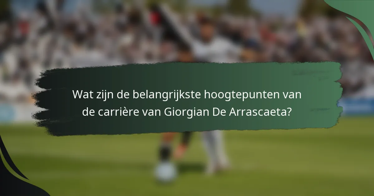 Wat zijn de belangrijkste hoogtepunten van de carrière van Giorgian De Arrascaeta?