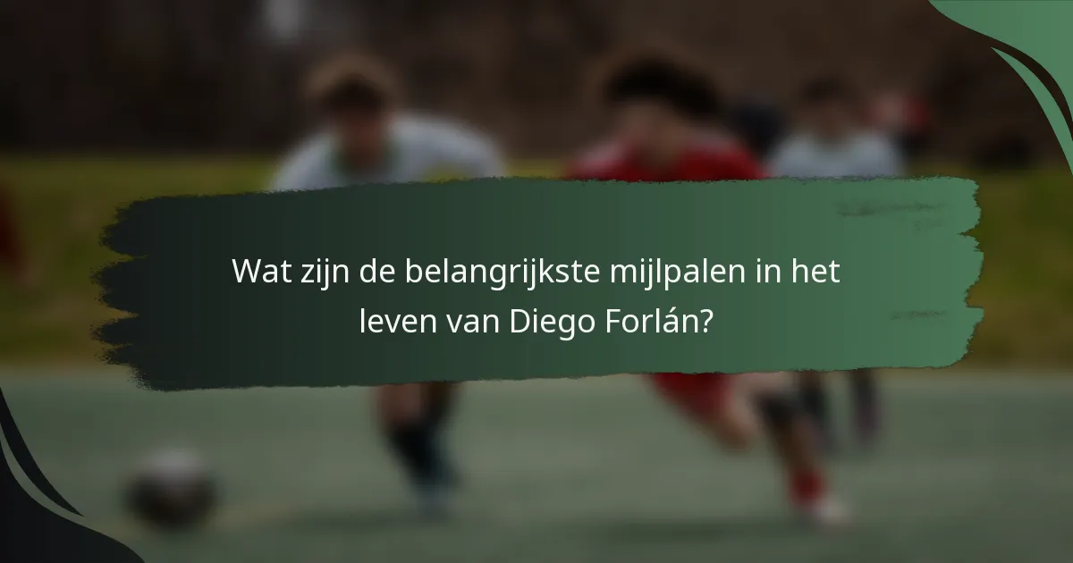 Wat zijn de belangrijkste mijlpalen in het leven van Diego Forlán?