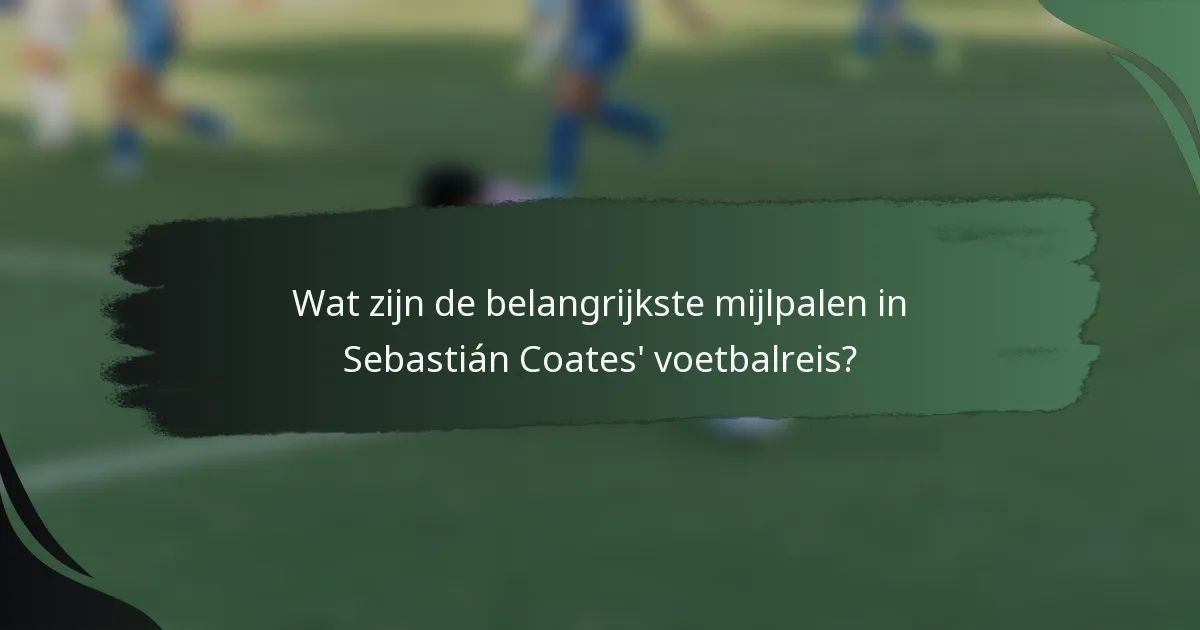Wat zijn de belangrijkste mijlpalen in Sebastián Coates' voetbalreis?