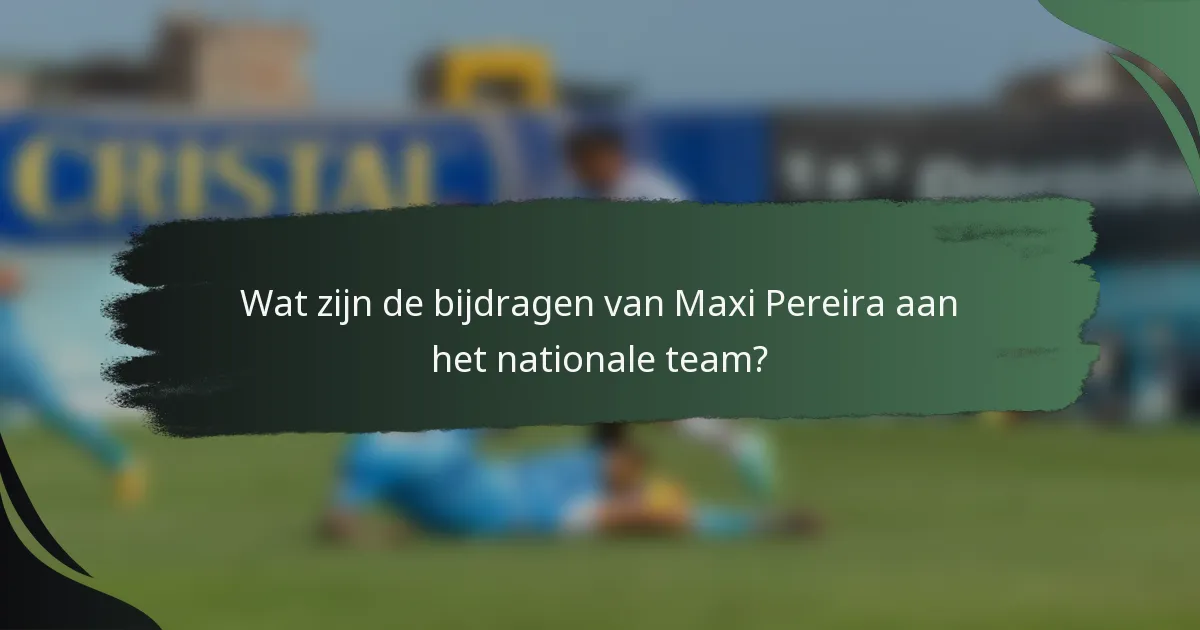 Wat zijn de bijdragen van Maxi Pereira aan het nationale team?