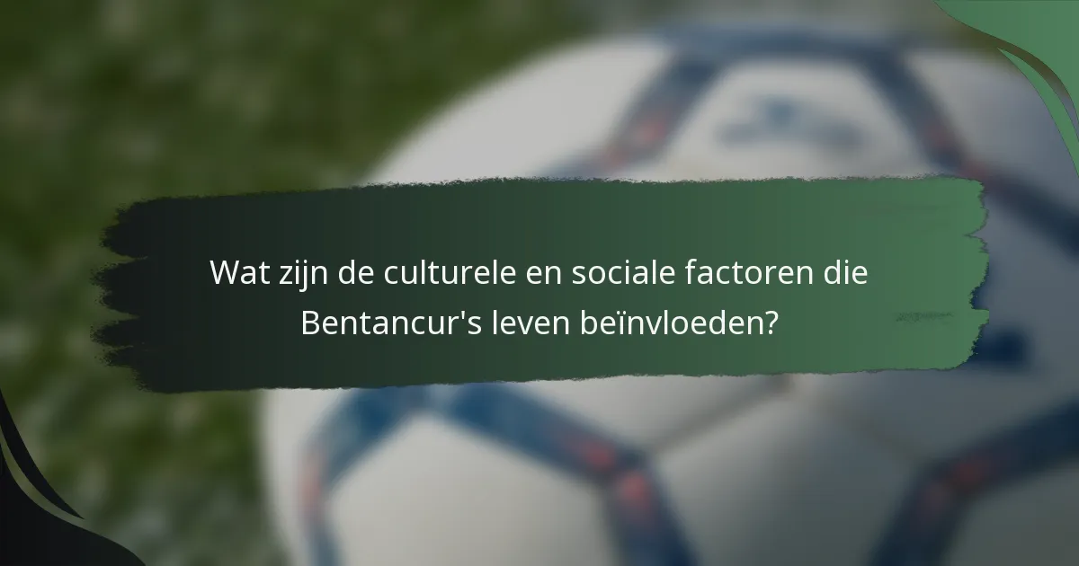 Wat zijn de culturele en sociale factoren die Bentancur's leven beïnvloeden?
