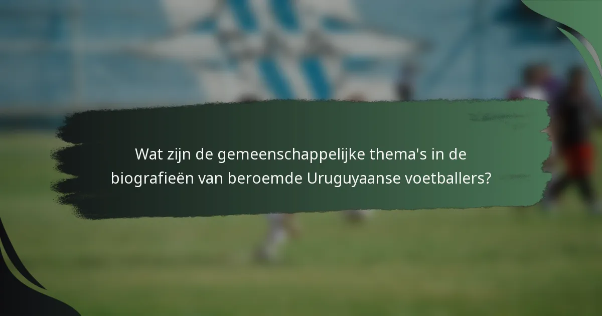 Wat zijn de gemeenschappelijke thema's in de biografieën van beroemde Uruguyaanse voetballers?