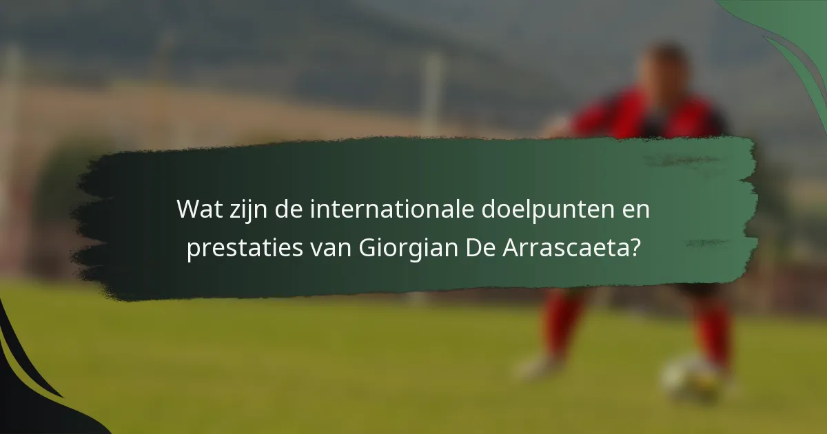Wat zijn de internationale doelpunten en prestaties van Giorgian De Arrascaeta?
