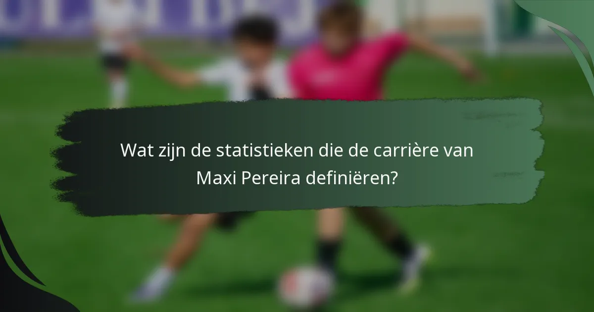 Wat zijn de statistieken die de carrière van Maxi Pereira definiëren?