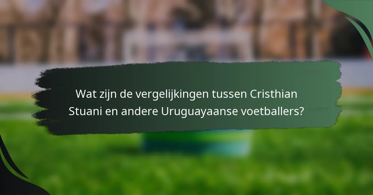 Wat zijn de vergelijkingen tussen Cristhian Stuani en andere Uruguayaanse voetballers?