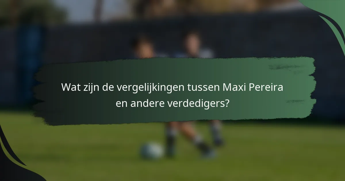 Wat zijn de vergelijkingen tussen Maxi Pereira en andere verdedigers?