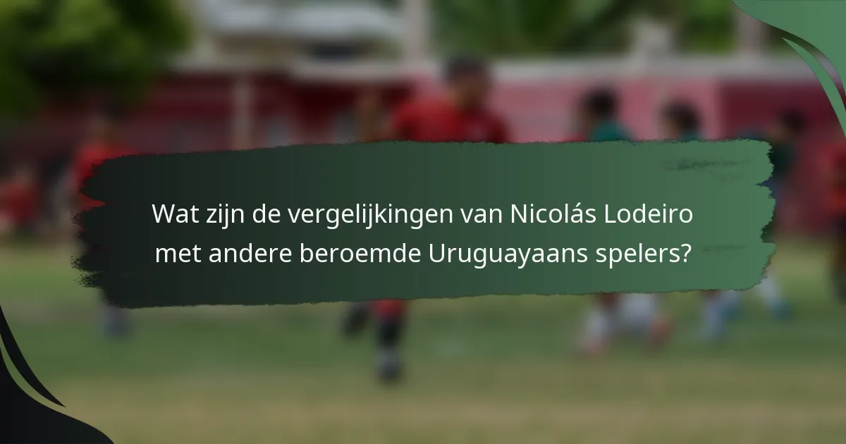 Wat zijn de vergelijkingen van Nicolás Lodeiro met andere beroemde Uruguayaans spelers?