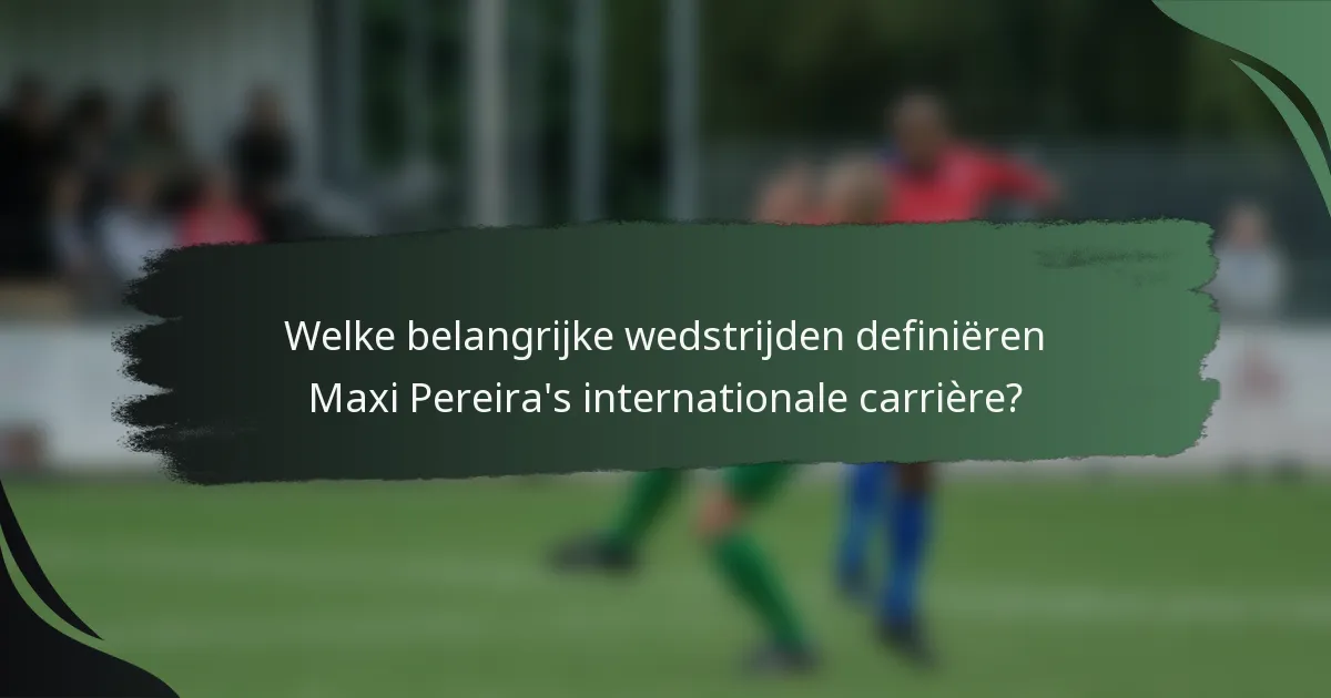 Welke belangrijke wedstrijden definiëren Maxi Pereira's internationale carrière?