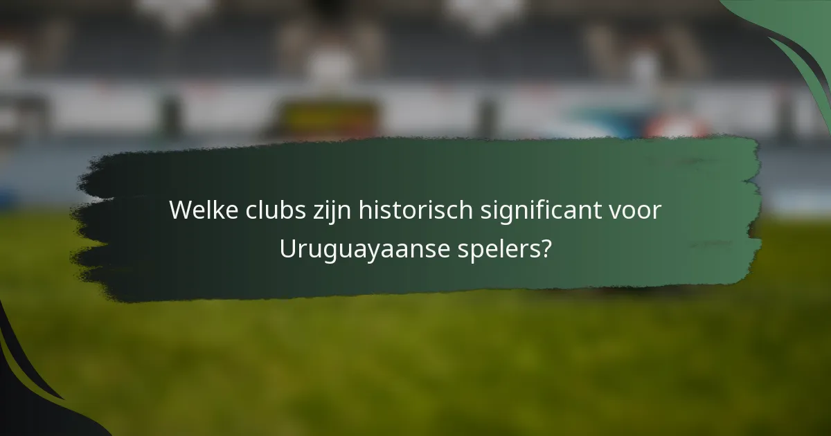 Welke clubs zijn historisch significant voor Uruguayaanse spelers?