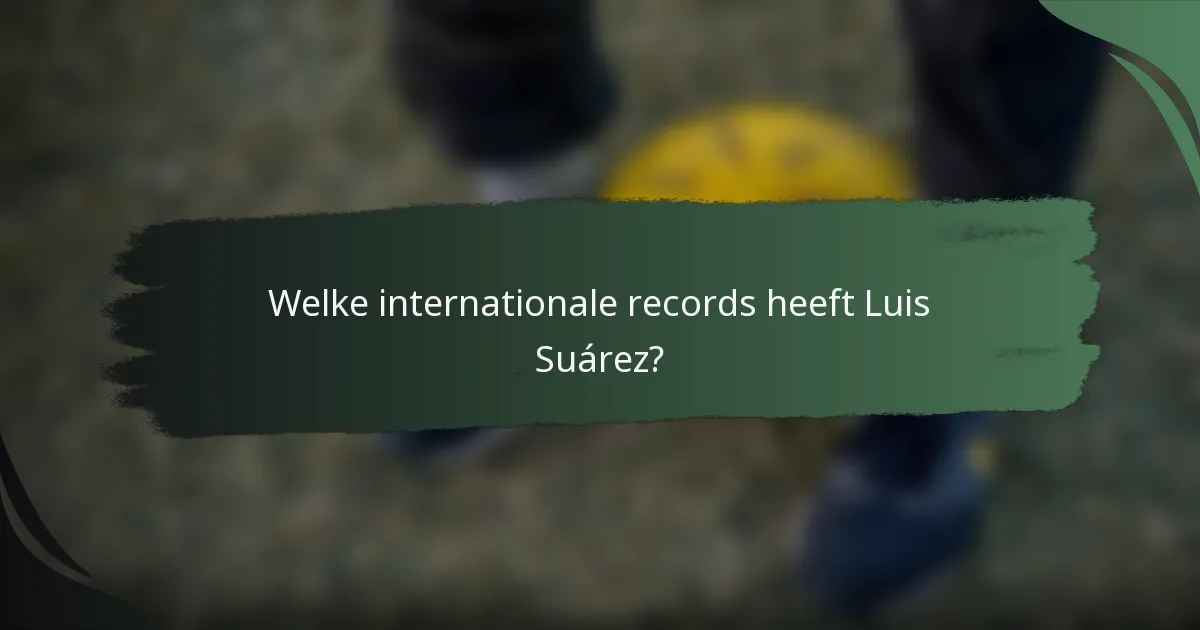 Welke internationale records heeft Luis Suárez?