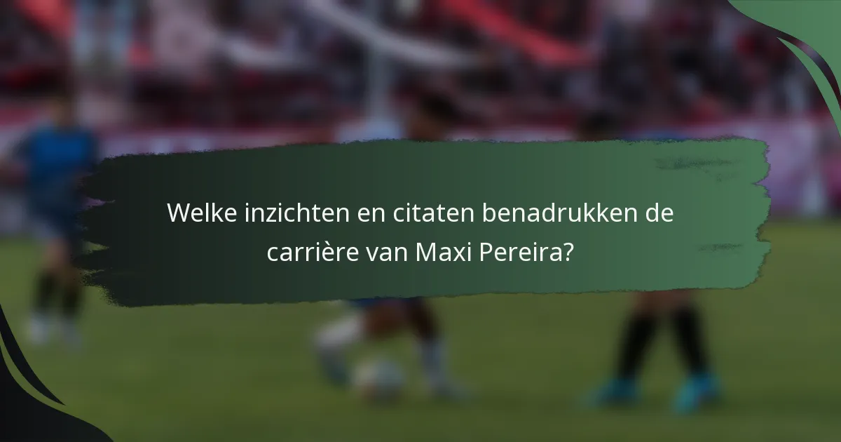 Welke inzichten en citaten benadrukken de carrière van Maxi Pereira?