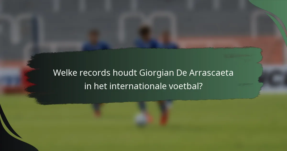 Welke records houdt Giorgian De Arrascaeta in het internationale voetbal?