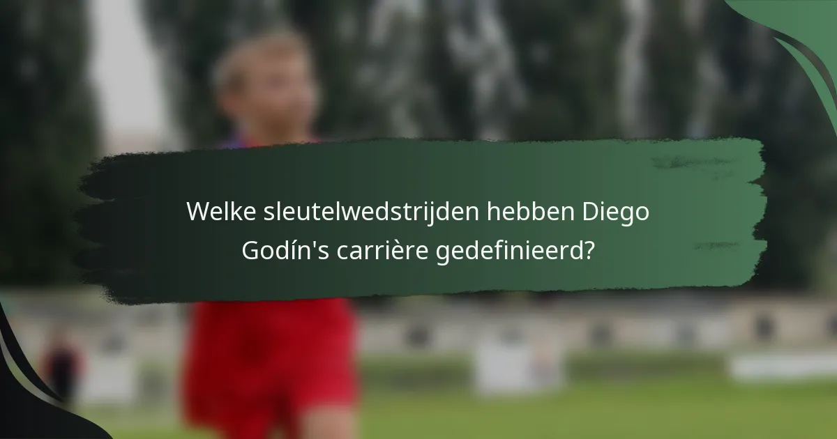Welke sleutelwedstrijden hebben Diego Godín's carrière gedefinieerd?