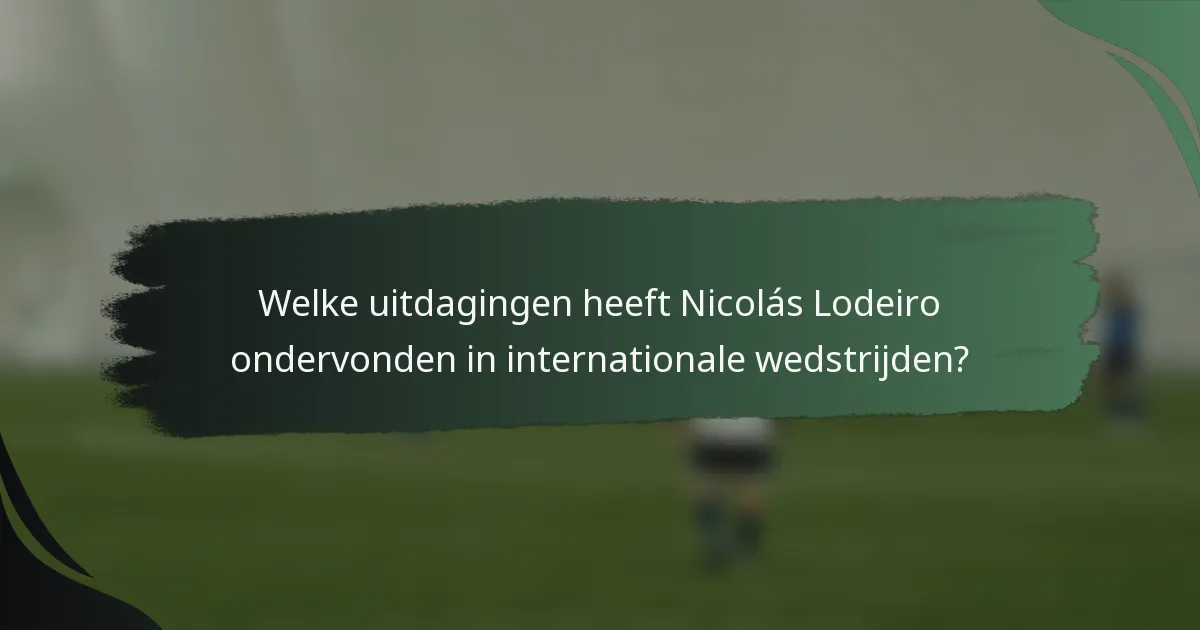 Welke uitdagingen heeft Nicolás Lodeiro ondervonden in internationale wedstrijden?