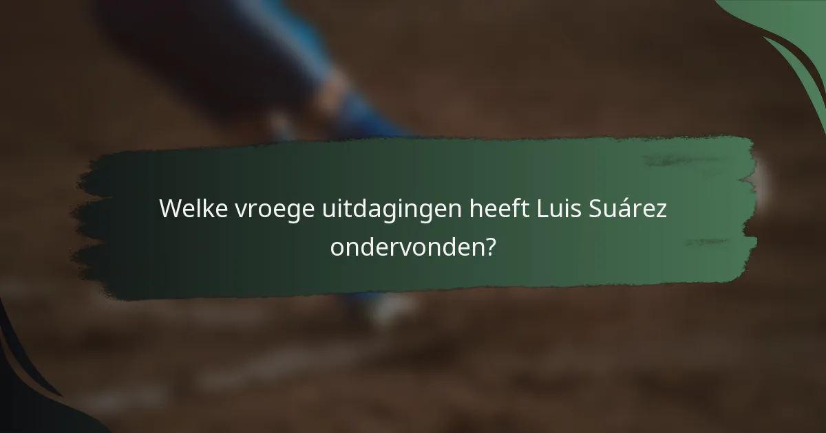 Welke vroege uitdagingen heeft Luis Suárez ondervonden?